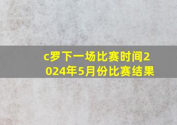 c罗下一场比赛时间2024年5月份比赛结果