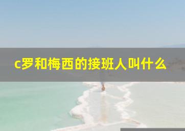 c罗和梅西的接班人叫什么