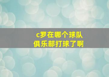 c罗在哪个球队俱乐部打球了啊