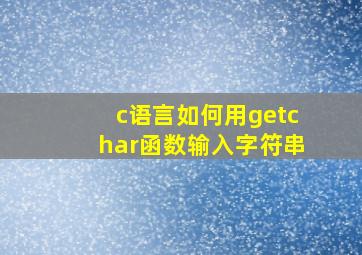 c语言如何用getchar函数输入字符串