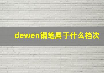 dewen钢笔属于什么档次