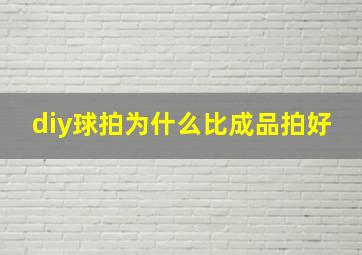 diy球拍为什么比成品拍好