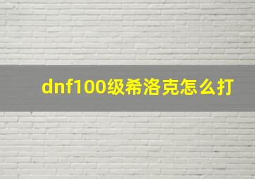 dnf100级希洛克怎么打