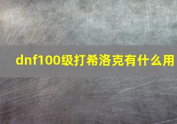 dnf100级打希洛克有什么用