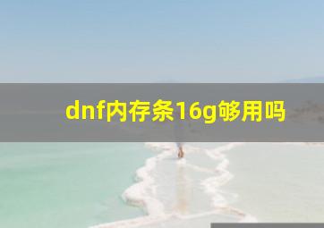 dnf内存条16g够用吗