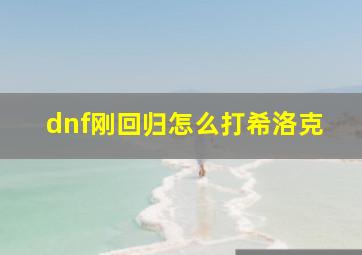 dnf刚回归怎么打希洛克