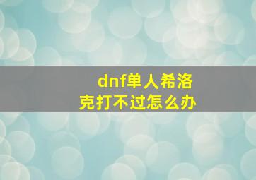 dnf单人希洛克打不过怎么办