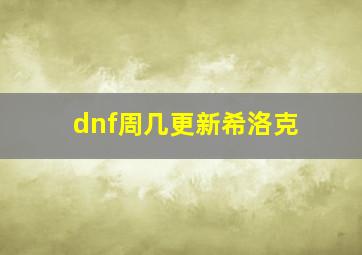 dnf周几更新希洛克