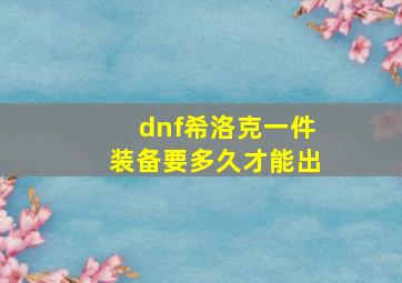 dnf希洛克一件装备要多久才能出