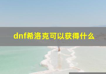 dnf希洛克可以获得什么