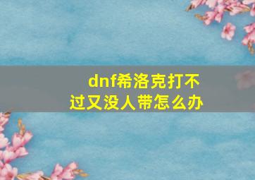 dnf希洛克打不过又没人带怎么办