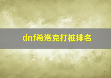 dnf希洛克打桩排名