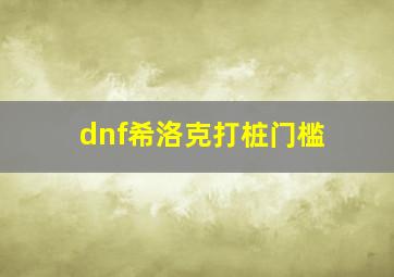 dnf希洛克打桩门槛