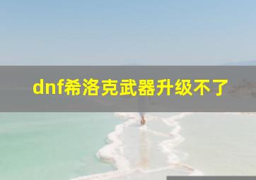 dnf希洛克武器升级不了