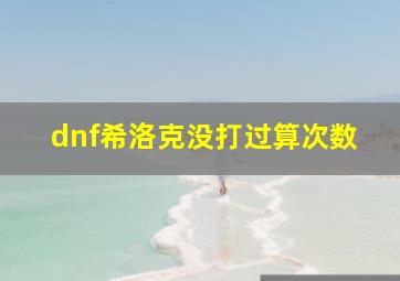 dnf希洛克没打过算次数