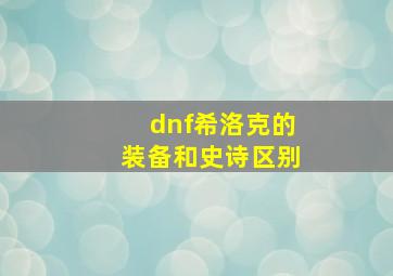 dnf希洛克的装备和史诗区别