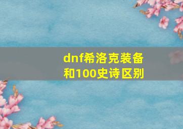 dnf希洛克装备和100史诗区别