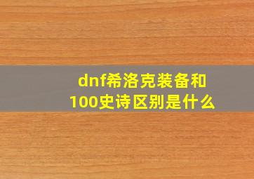 dnf希洛克装备和100史诗区别是什么