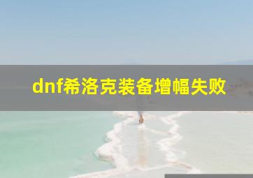 dnf希洛克装备增幅失败