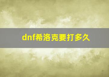 dnf希洛克要打多久