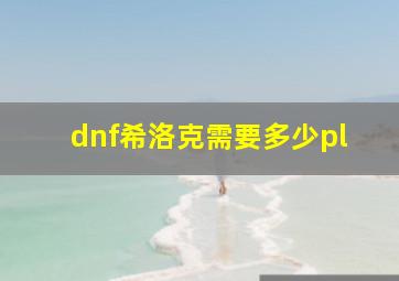 dnf希洛克需要多少pl