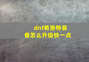 dnf希洛特装备怎么升级快一点