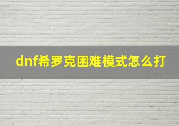 dnf希罗克困难模式怎么打