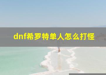 dnf希罗特单人怎么打怪