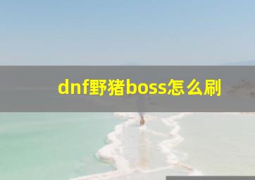 dnf野猪boss怎么刷