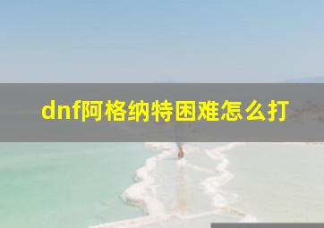 dnf阿格纳特困难怎么打