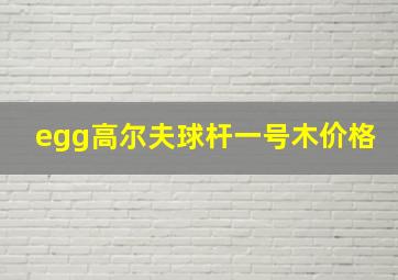 egg高尔夫球杆一号木价格