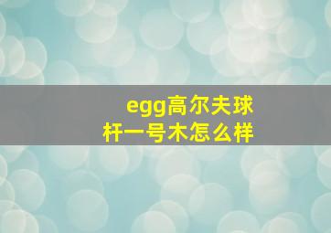 egg高尔夫球杆一号木怎么样