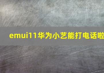 emui11华为小艺能打电话啦