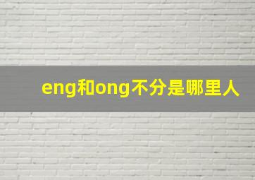 eng和ong不分是哪里人