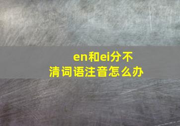 en和ei分不清词语注音怎么办