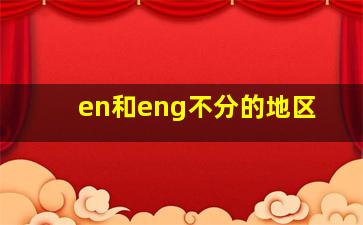 en和eng不分的地区