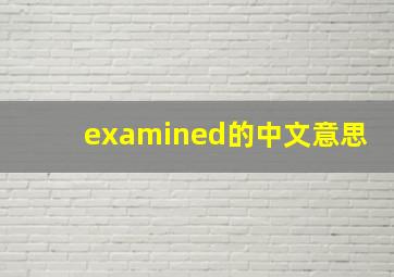 examined的中文意思