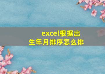 excel根据出生年月排序怎么排