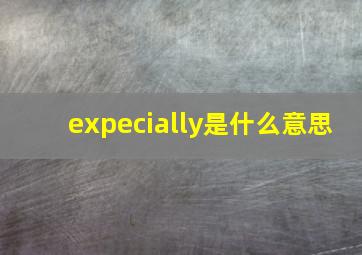 expecially是什么意思