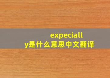 expecially是什么意思中文翻译