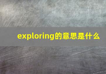 exploring的意思是什么