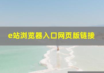 e站浏览器入口网页版链接