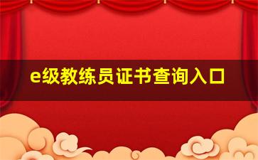 e级教练员证书查询入口