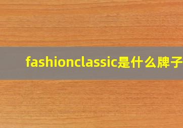 fashionclassic是什么牌子