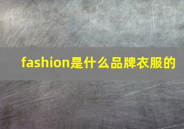 fashion是什么品牌衣服的