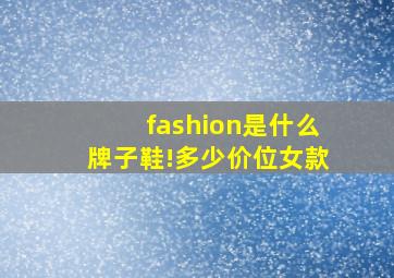 fashion是什么牌子鞋!多少价位女款