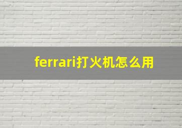 ferrari打火机怎么用