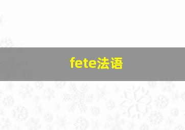 fete法语