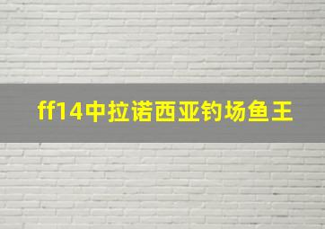 ff14中拉诺西亚钓场鱼王