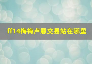 ff14梅梅卢恩交易站在哪里